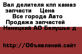 Вал делителя кпп камаз (запчасти) › Цена ­ 2 500 - Все города Авто » Продажа запчастей   . Ненецкий АО,Белушье д.